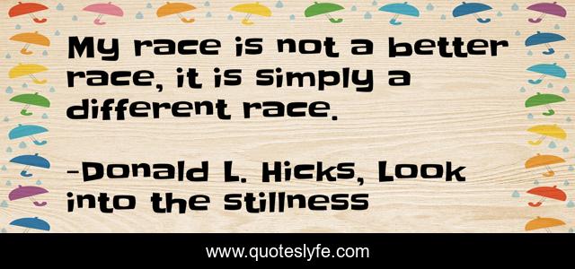 My race is not a better race, it is simply a different race.