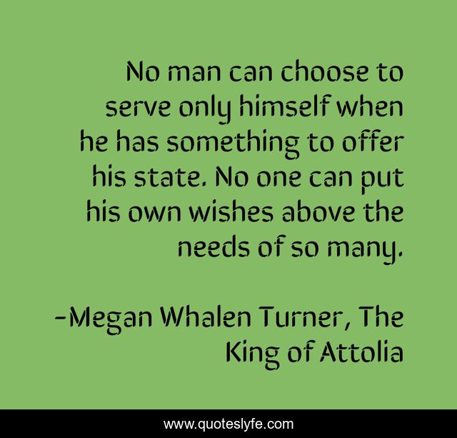 No man can choose to serve only himself when he has something to offer his state. No one can put his own wishes above the needs of so many.