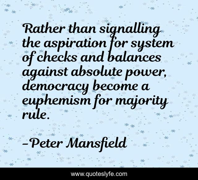 Rather than signalling the aspiration for system of checks and balances against absolute power, democracy become a euphemism for majority rule.