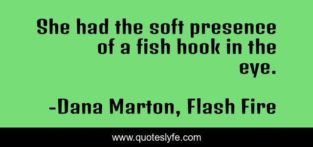She had the soft presence of a fish hook in the eye.