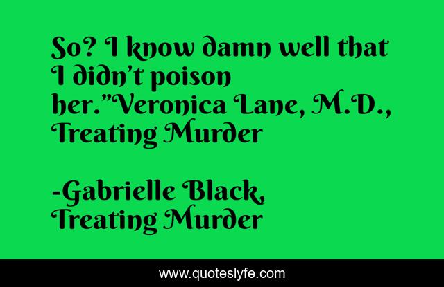 So? I know damn well that I didn’t poison her.”Veronica Lane, M.D., Treating Murder