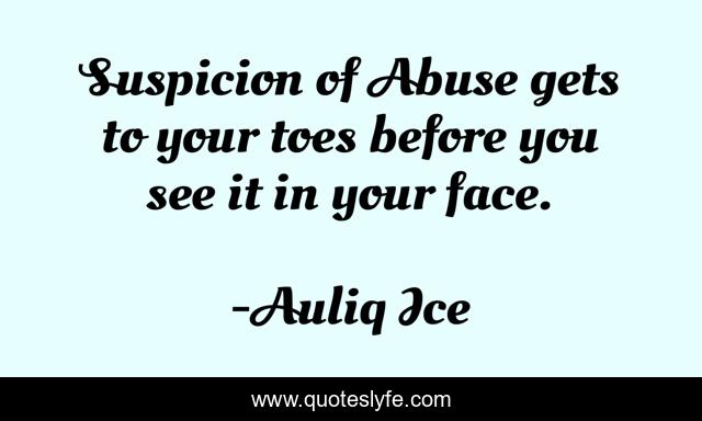Suspicion of Abuse gets to your toes before you see it in your face.