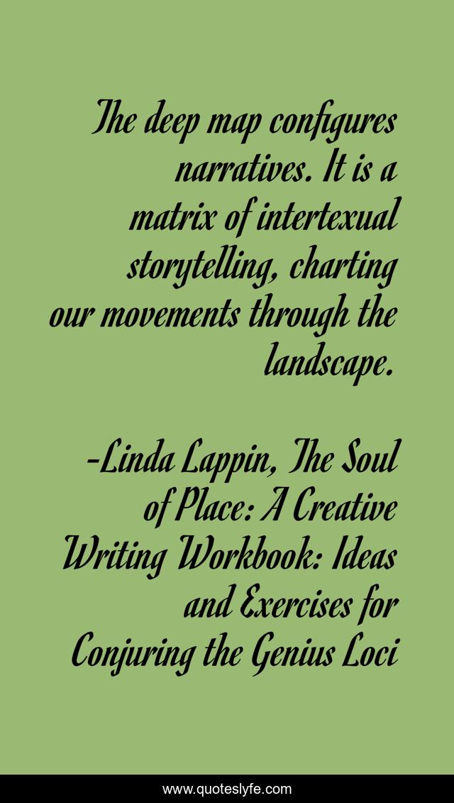 The deep map configures narratives. It is a matrix of intertexual storytelling, charting our movements through the landscape.