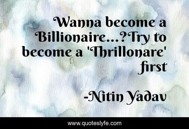 Wanna Become A Billionaire Try To Become A Thrillonare First Quote By Nitin Yadav Quoteslyfe