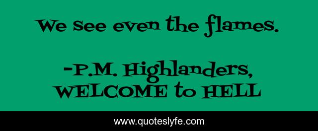 We see even the flames.