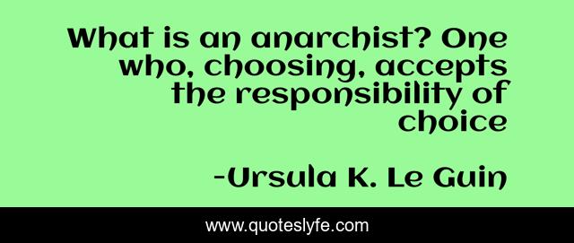 What is an anarchist? One who, choosing, accepts the responsibility of choice