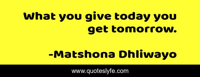 What you give today you get tomorrow.