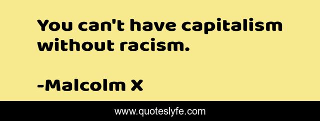 You can't have capitalism without racism.