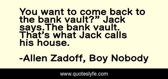 You want to come back to the bank vault?” Jack says.The bank vault. That’s what Jack calls his house.