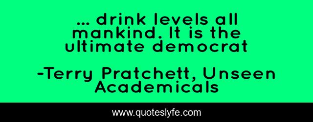 ... drink levels all mankind. It is the ultimate democrat