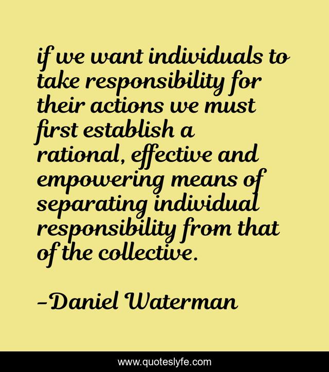 if we want individuals to take responsibility for their actions we must first establish a rational, effective and empowering means of separating individual responsibility from that of the collective.