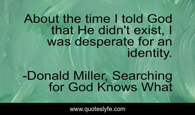 About the time I told God that He didn't exist, I was desperate for an identity.