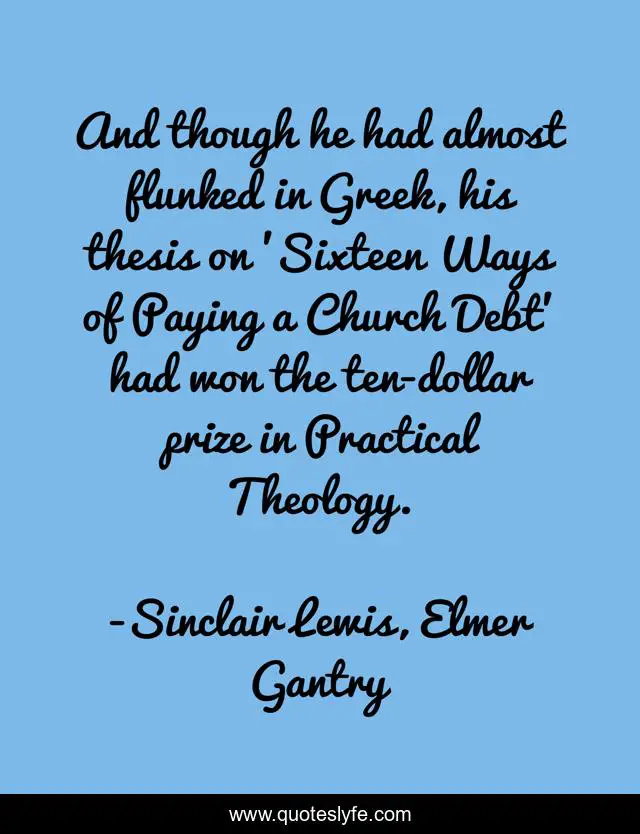 And though he had almost flunked in Greek, his thesis on 'Sixteen Ways of Paying a Church Debt' had won the ten-dollar prize in Practical Theology.
