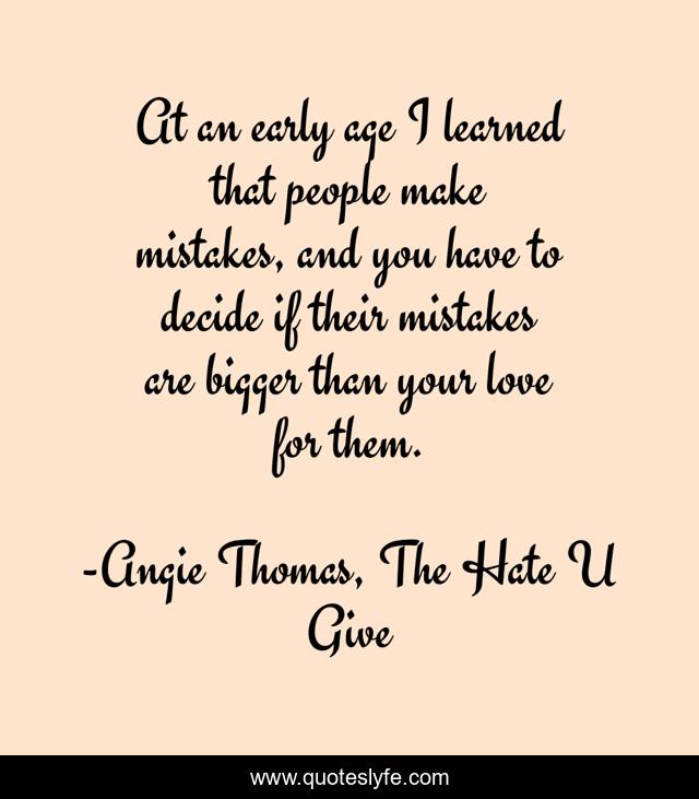 At an early age I learned that people make mistakes, and you have to decide if their mistakes are bigger than your love for them.