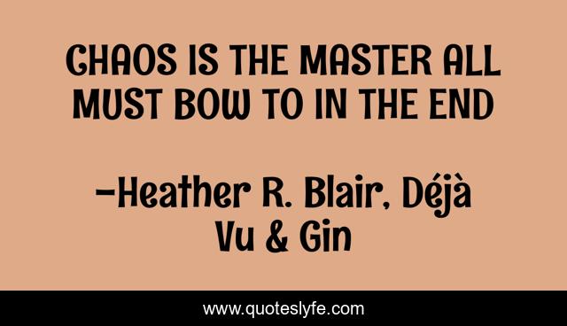 CHAOS IS THE MASTER ALL MUST BOW TO IN THE END