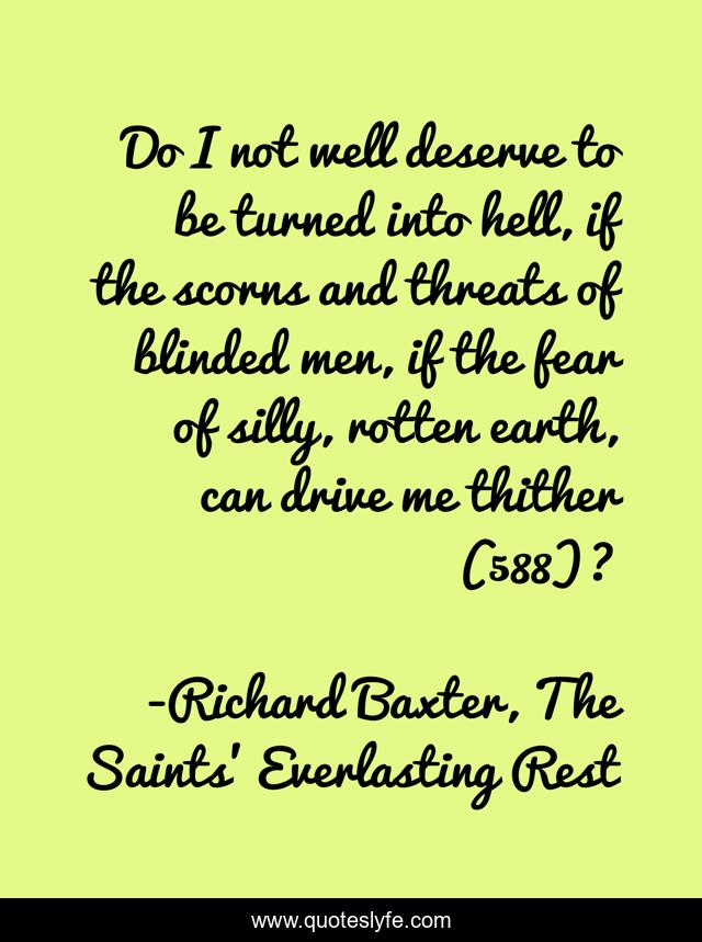 Do I not well deserve to be turned into hell, if the scorns and threats of blinded men, if the fear of silly, rotten earth, can drive me thither (588)?