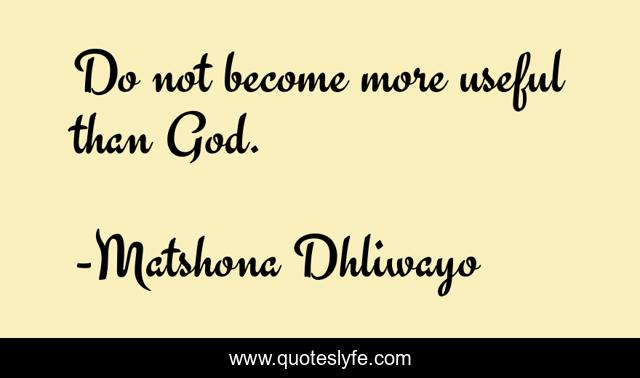 Do not become more useful than God.