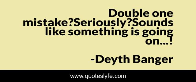 Double one mistake?Seriously?Sounds like something is going on...!