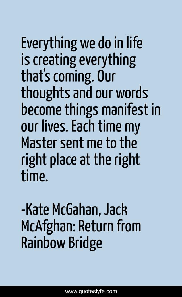 Everything we do in life is creating everything that’s coming. Our thoughts and our words become things manifest in our lives. Each time my Master sent me to the right place at the right time.