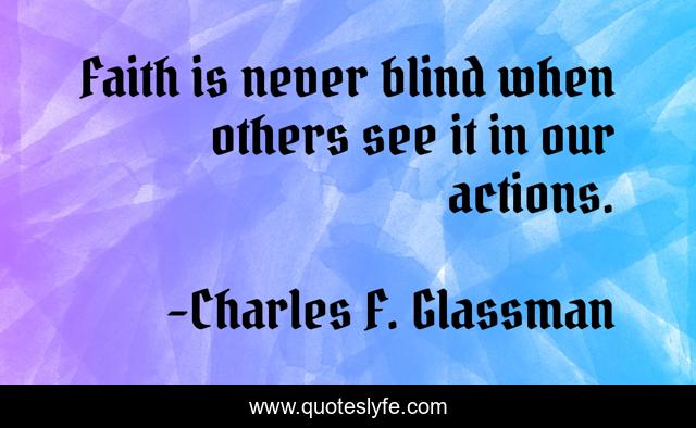 Faith is never blind when others see it in our actions.