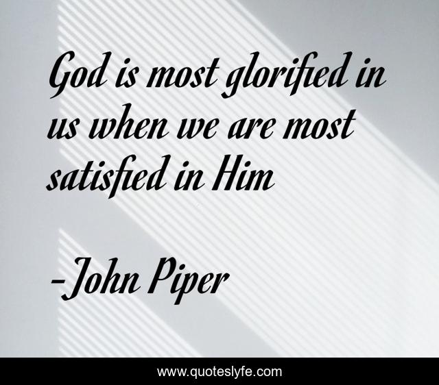 God is most glorified in us when we are most satisfied in Him