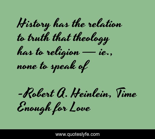History has the relation to truth that theology has to religion — ie., none to speak of