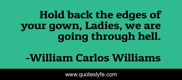 Hold back the edges of your gown, Ladies, we are going through hell.