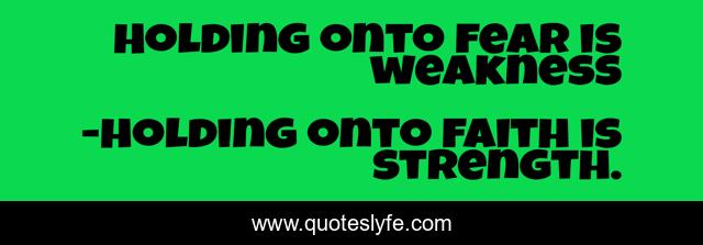 Holding onto fear is weakness