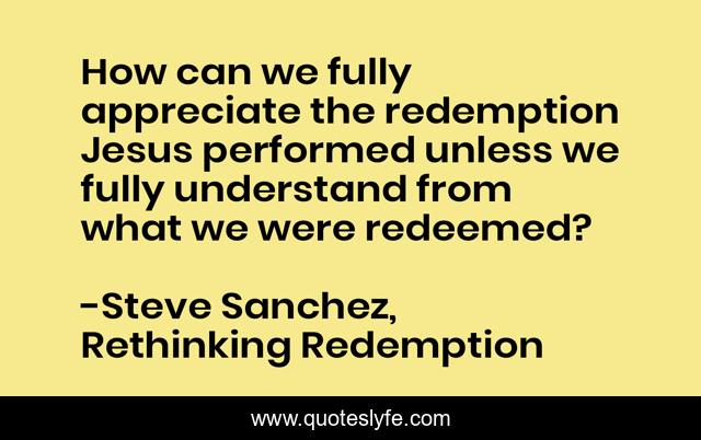 How can we fully appreciate the redemption Jesus performed unless we fully understand from what we were redeemed?