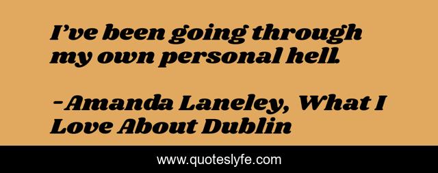 I’ve been going through my own personal hell.