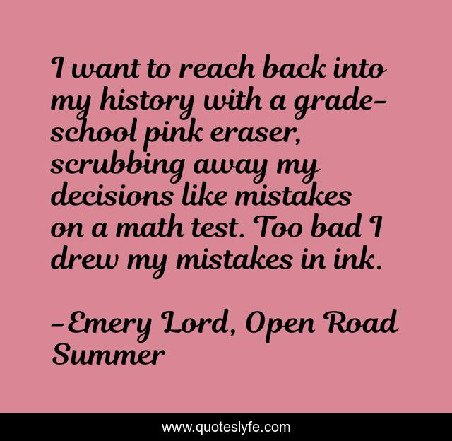 I want to reach back into my history with a grade-school pink eraser, scrubbing away my decisions like mistakes on a math test. Too bad I drew my mistakes in ink.
