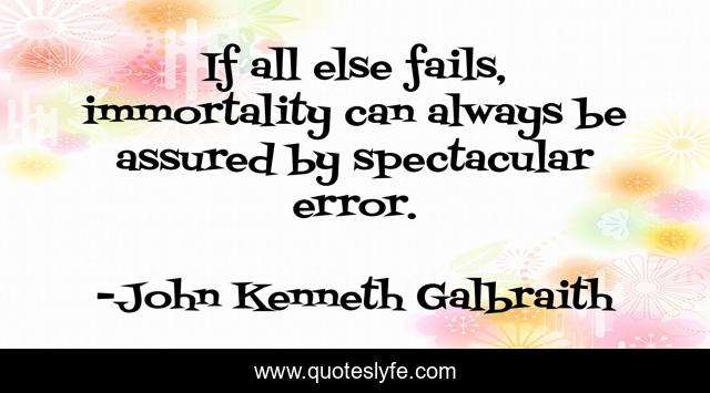 If all else fails, immortality can always be assured by spectacular error.