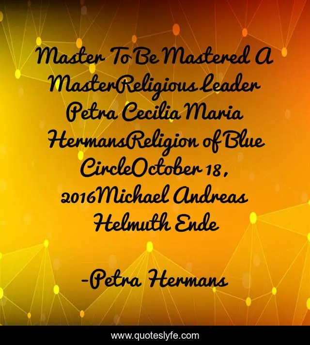 Master To Be Mastered A MasterReligious Leader Petra Cecilia Maria HermansReligion of Blue CircleOctober 18, 2016Michael Andreas Helmuth Ende