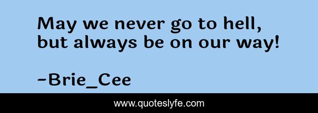 May we never go to hell, but always be on our way!