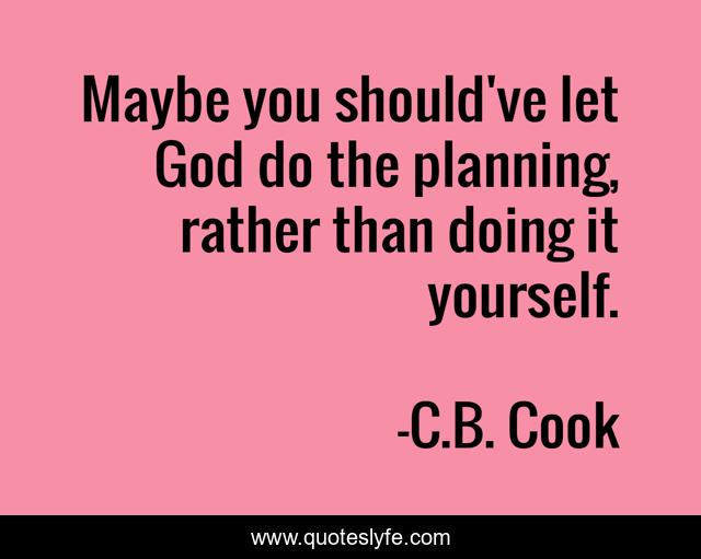 Maybe you should've let God do the planning, rather than doing it yourself.