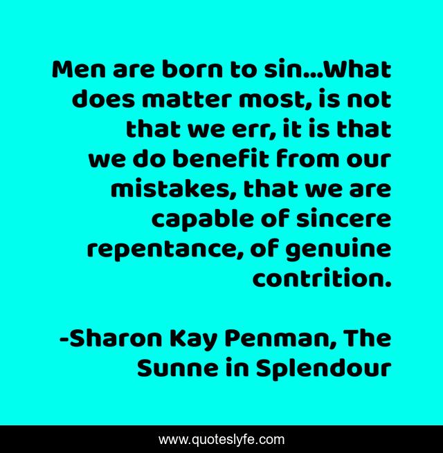 Men are born to sin…What does matter most, is not that we err, it is that we do benefit from our mistakes, that we are capable of sincere repentance, of genuine contrition.