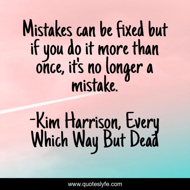 Mistakes can be fixed but if you do it more than once, it's no longer a mistake.