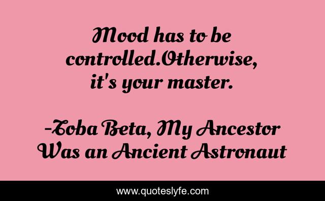 Mood has to be controlled.Otherwise, it's your master.