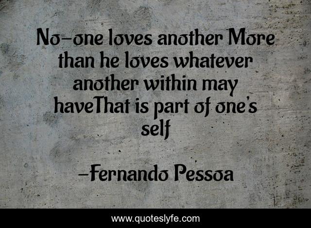 No-one loves another More than he loves whatever another within may haveThat is part of one's self