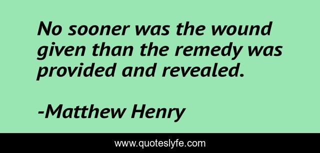 No sooner was the wound given than the remedy was provided and revealed.