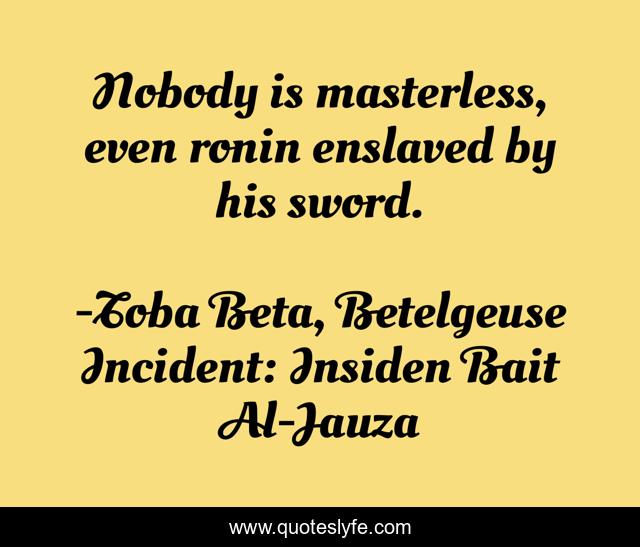 Nobody is masterless, even ronin enslaved by his sword.