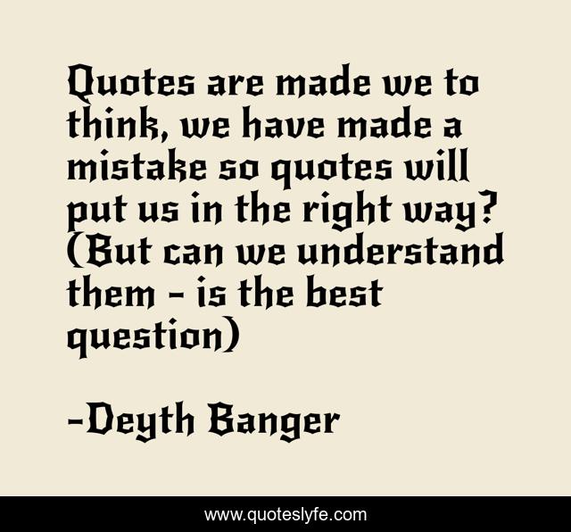 Quotes are made we to think, we have made a mistake so quotes will put us in the right way? (But can we understand them - is the best question)