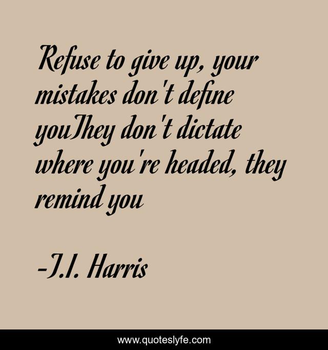 Refuse to give up, your mistakes don't define youThey don't dictate where you're headed, they remind you