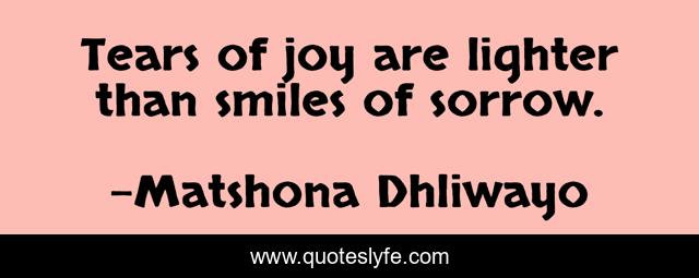 Tears of joy are lighter than smiles of sorrow.