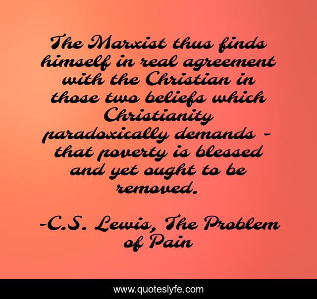 The Marxist thus finds himself in real agreement with the Christian in those two beliefs which Christianity paradoxically demands - that poverty is blessed and yet ought to be removed.