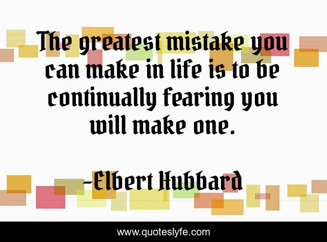 The greatest mistake you can make in life is to be continually fearing you will make one.