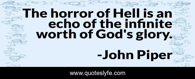 The horror of Hell is an echo of the infinite worth of God's glory.