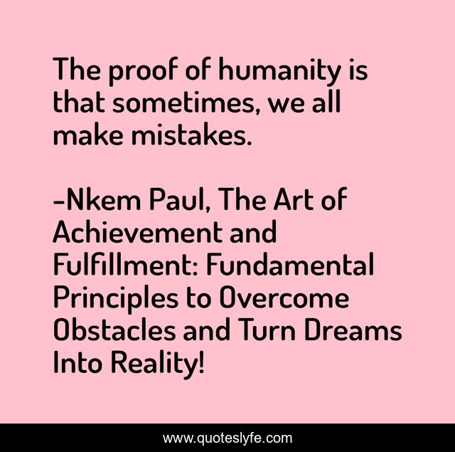 The proof of humanity is that sometimes, we all make mistakes.