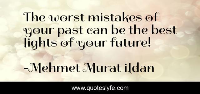The worst mistakes of your past can be the best lights of your future!