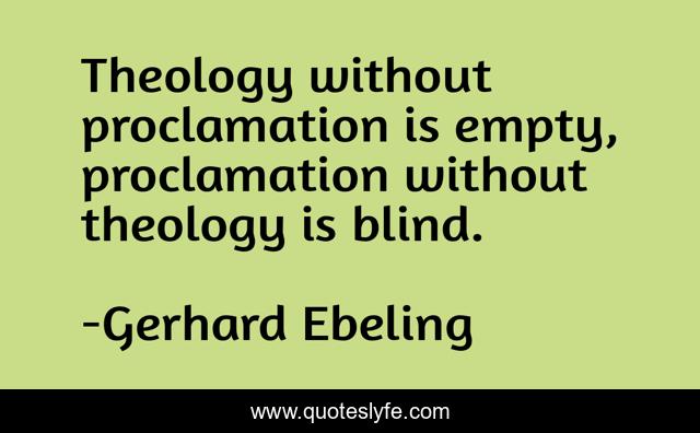 Theology without proclamation is empty, proclamation without theology is blind.